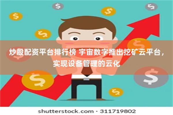 炒股配资平台排行榜 宇宙数字推出挖矿云平台,实现设备管理的云化