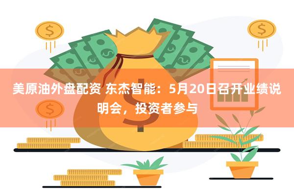 美原油外盘配资 东杰智能:5月20日召开业绩说明会,投资者参与