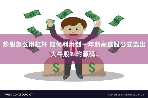 炒股怎么用杠杆 如何利用创一年新高选股公式选出大牛股?附源码!