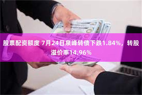 股票配资额度 7月24日泉峰转债下跌1.84%,转股溢价率14.96%