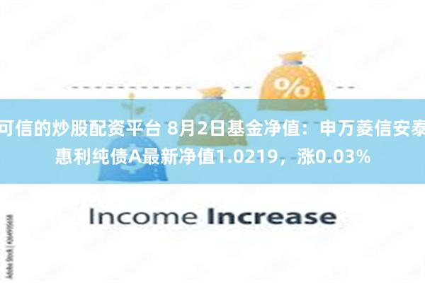 可信的炒股配资平台 8月2日基金净值:申万菱信安泰惠利纯债A最新净值1.0219,涨0.03%