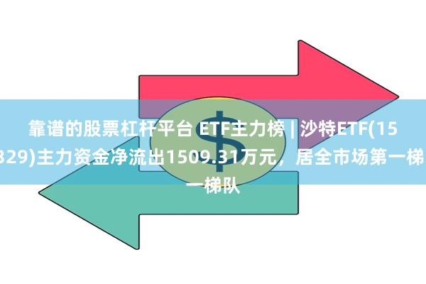靠谱的股票杠杆平台 ETF主力榜 | 沙特ETF(159329)主力资金净流出1509.31万元,居全市场第一梯队