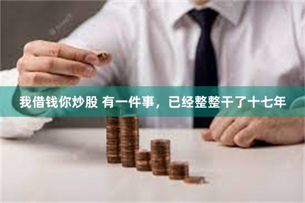 我借钱你炒股 有一件事,已经整整干了十七年