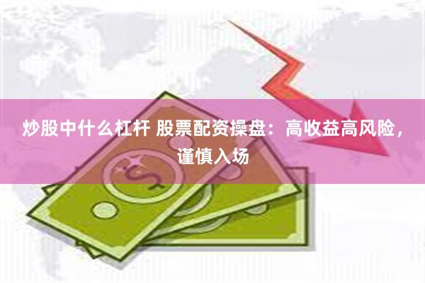 炒股中什么杠杆 股票配资操盘:高收益高风险,谨慎入场