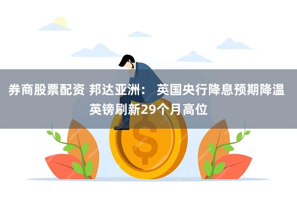 券商股票配资 邦达亚洲: 英国央行降息预期降温 英镑刷新29个月高位