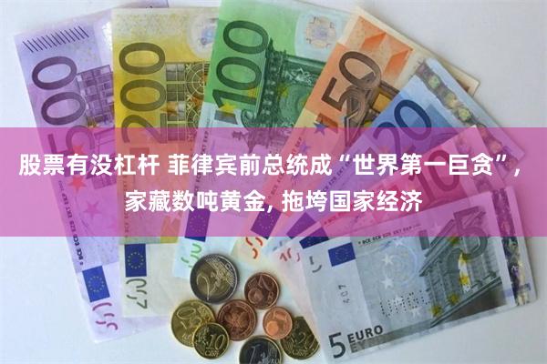 股票有没杠杆 菲律宾前总统成“世界第一巨贪”, 家藏数吨黄金, 拖垮国家经济