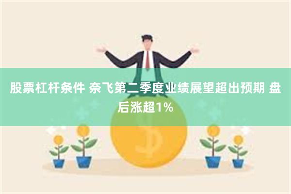 股票杠杆条件 奈飞第二季度业绩展望超出预期 盘后涨超1%