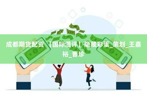 成都期货配资 【国际漫评】隐藏彩蛋_策划_王嘉裕_曹珍