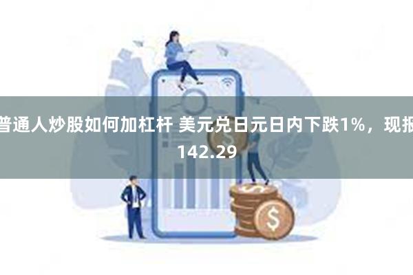 普通人炒股如何加杠杆 美元兑日元日内下跌1%，现报142.29