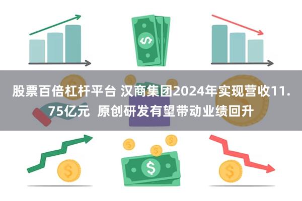 股票百倍杠杆平台 汉商集团2024年实现营收11.75亿元 原创研发有望带动业绩回升