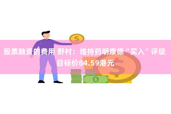 股票融资的费用 野村:维持药明康德“买入”评级 目标价84.59港元