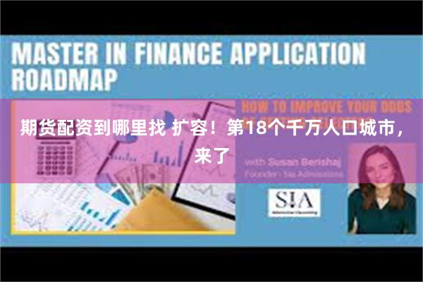 期货配资到哪里找 扩容!第18个千万人口城市,来了