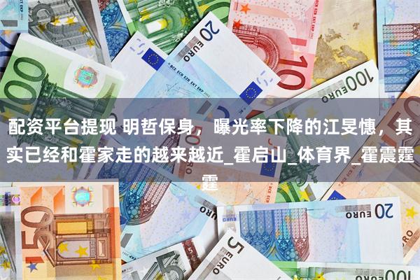 配资平台提现 明哲保身,曝光率下降的江旻憓,其实已经和霍家走的越来越近_霍启山_体育界_霍震霆