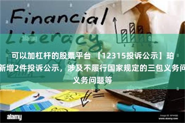 可以加杠杆的股票平台 【12315投诉公示】珀莱雅新增2件投诉公示,涉及不履行国家规定的三包义务问题等