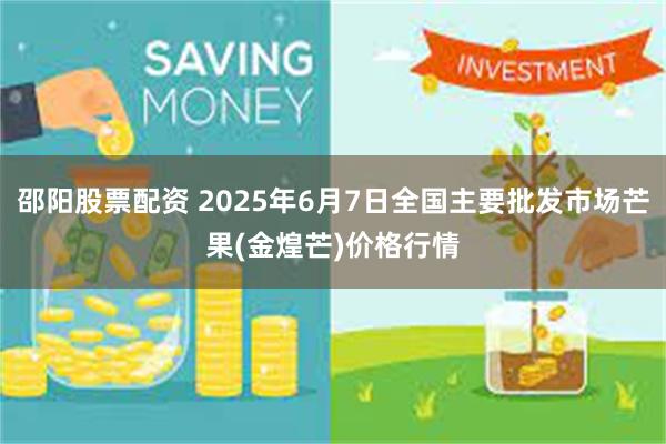 邵阳股票配资 2025年6月7日全国主要批发市场芒果(金煌芒)价格行情