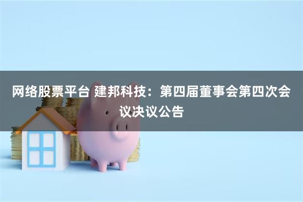 网络股票平台 建邦科技：第四届董事会第四次会议决议公告