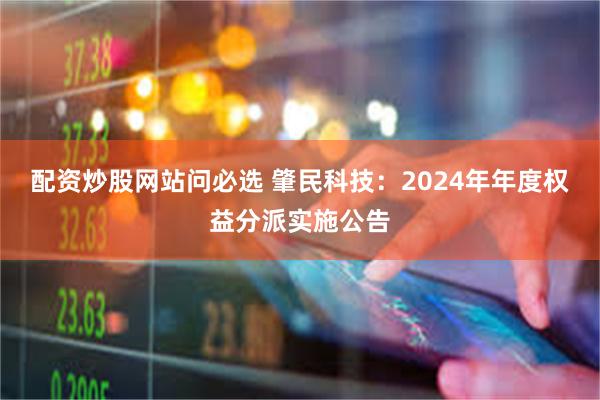 配资炒股网站问必选 肇民科技：2024年年度权益分派实施公告