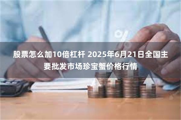 股票怎么加10倍杠杆 2025年6月21日全国主要批发市场珍宝蟹价格行情