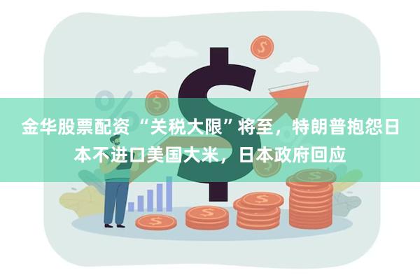 金华股票配资 “关税大限”将至,特朗普抱怨日本不进口美国大米,日本政府回应
