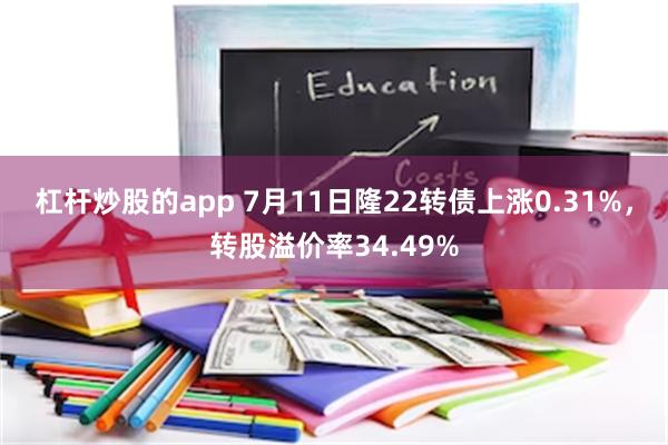 杠杆炒股的app 7月11日隆22转债上涨0.31%,转股溢价率34.49%