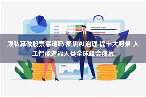 跟私募做股票靠谱吗 聚焦AI治理 提十大愿景 人工智能造福人类全球峰会闭幕