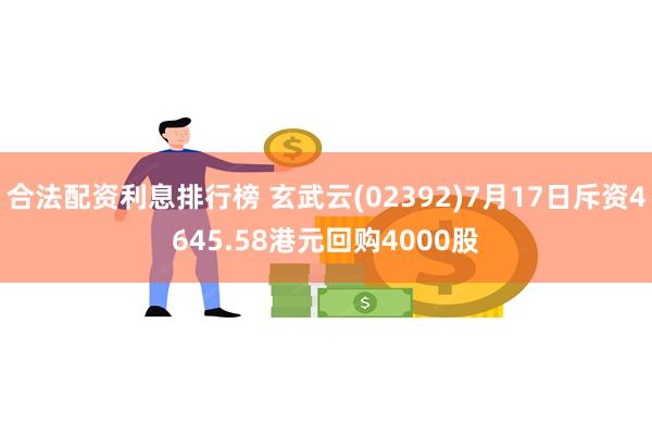 合法配资利息排行榜 玄武云(02392)7月17日斥资4645.58港元回购4000股