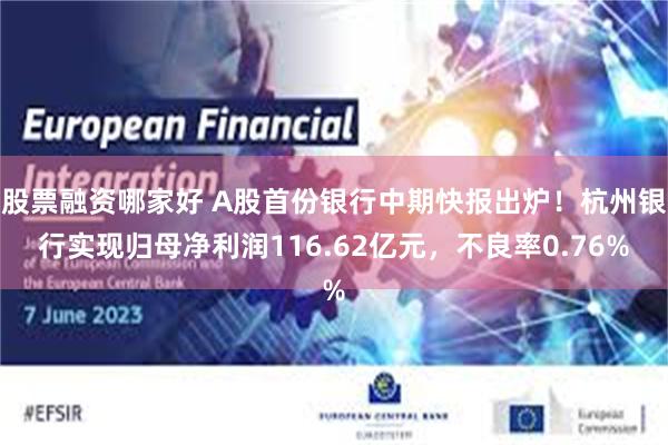 股票融资哪家好 A股首份银行中期快报出炉！杭州银行实现归母净利润116.62亿元，不良率0.76%