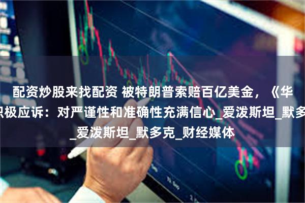 配资炒股来找配资 被特朗普索赔百亿美金,《华尔街日报》积极应诉:对严谨性和准确性充满信心_爱泼斯坦_默多克_财经媒体
