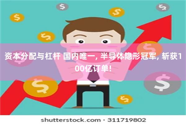 资本分配与杠杆 国内唯一, 半导体隐形冠军, 斩获100亿订单!