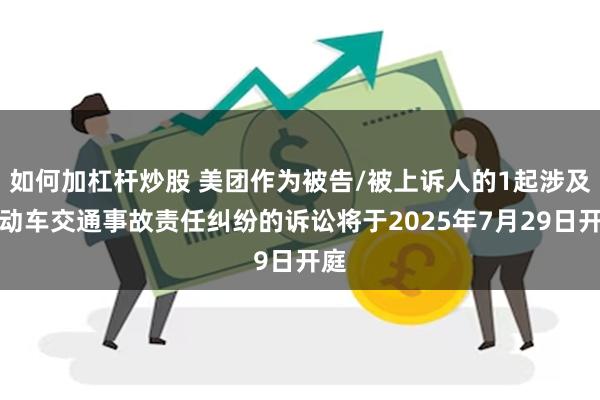 如何加杠杆炒股 美团作为被告/被上诉人的1起涉及机动车交通事故责任纠纷的诉讼将于2025年7月29日开庭