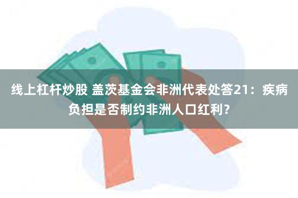 线上杠杆炒股 盖茨基金会非洲代表处答21:疾病负担是否制约非洲人口红利?