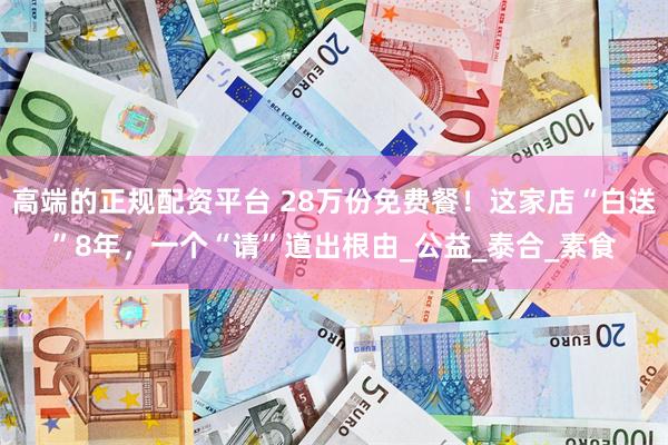 高端的正规配资平台 28万份免费餐！这家店“白送”8年，一个“请”道出根由_公益_泰合_素食