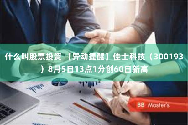 什么叫股票投资 【异动提醒】佳士科技（300193）8月5日13点1分创60日新高