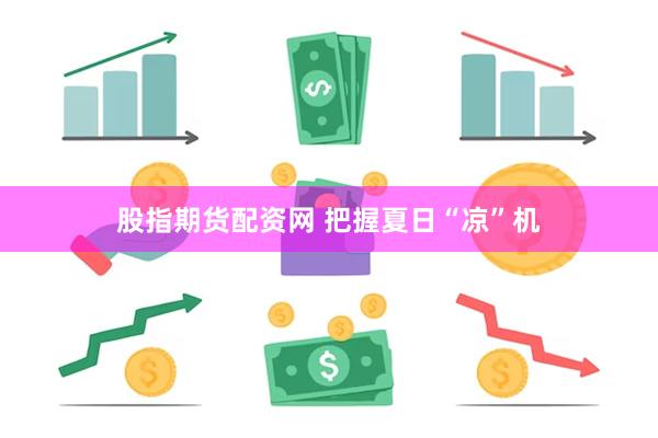 股指期货配资网 把握夏日“凉”机