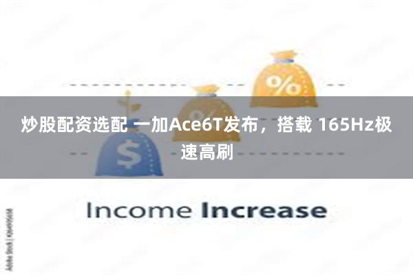 炒股配资选配 一加Ace6T发布，搭载 165Hz极速高刷